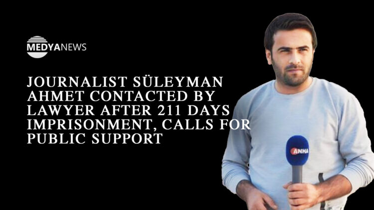 Journalist Süleyman Ahmet contacted by lawyer after 211 days imprisonment, calls for public support